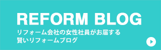 REFORM BLOG リフォーム会社の女性社員がお届する賢いリフォームブログ