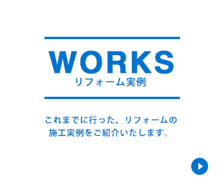 WORKSリフォーム実例 これまでに行った、リフォームの施工実例をご紹介いたします。