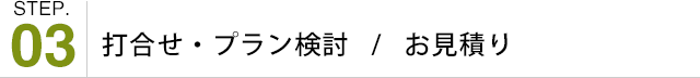 打合せ・プラン検討   /   お見積り